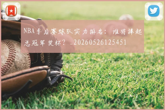 NBA季后赛球队实力排名：谁将捧起总冠军奖杯？_20260526125451