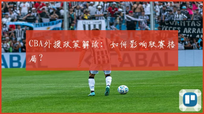 CBA外援政策解读：如何影响联赛格局？