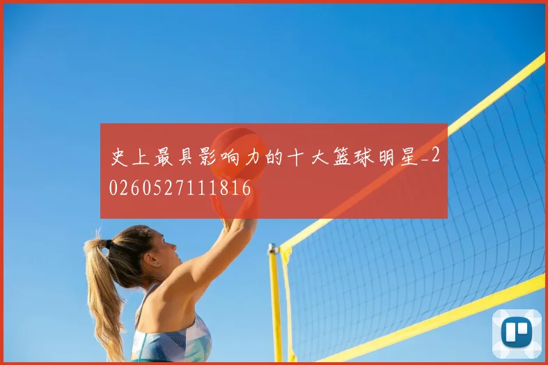 史上最具影响力的十大篮球明星_20260527111816
