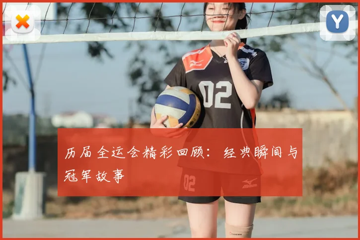 历届全运会精彩回顾:经典瞬间与冠军故事