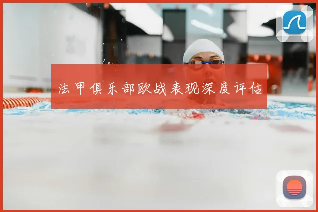 法甲俱乐部欧战表现深度评估