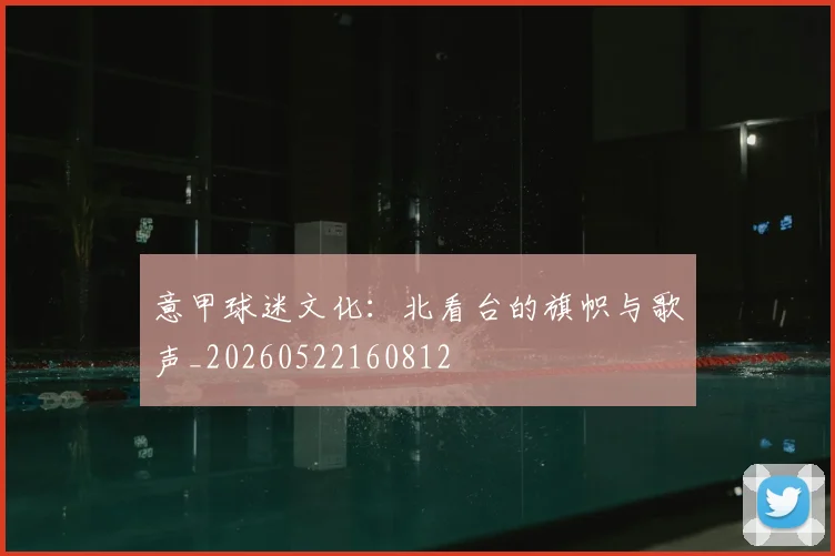 意甲球迷文化：北看台的旗帜与歌声_20260522160812