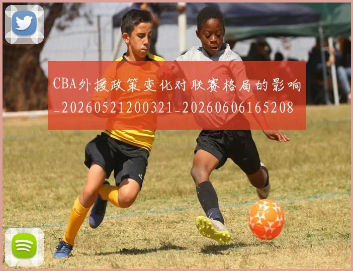CBA外援政策变化对联赛格局的影响_20260521200321_20260606165208