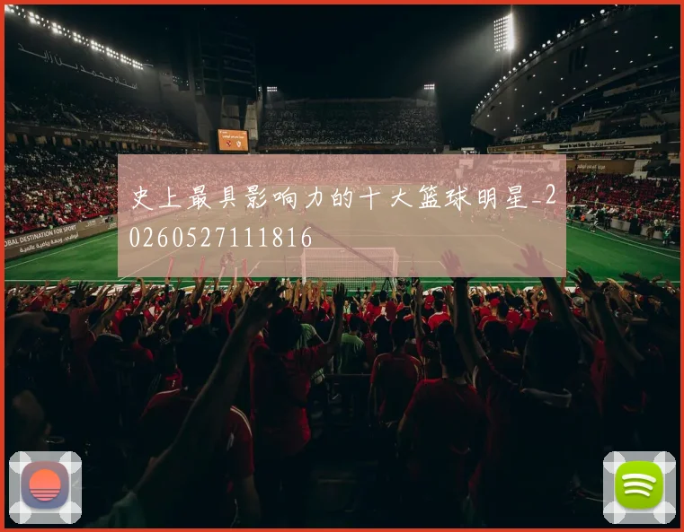 史上最具影响力的十大篮球明星_20260527111816