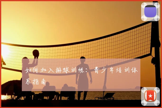 如何加入排球训练：青少年培训体系指南