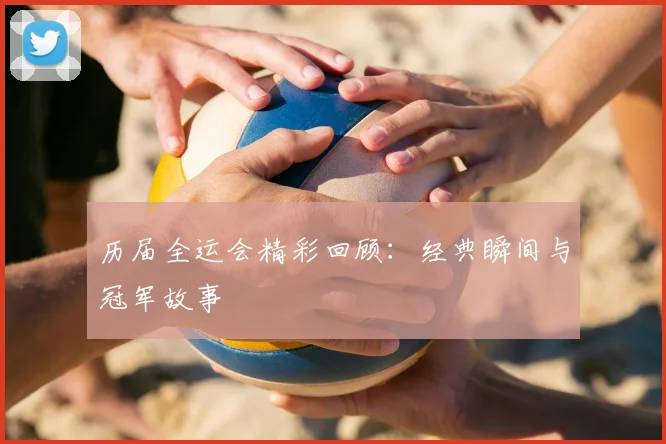 历届全运会精彩回顾:经典瞬间与冠军故事