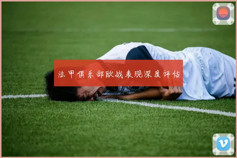 法甲俱乐部欧战表现深度评估