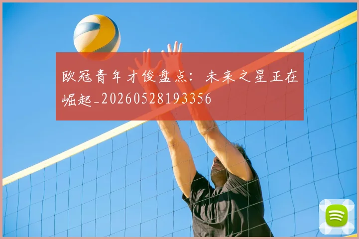 欧冠青年才俊盘点：未来之星正在崛起_20260528193356
